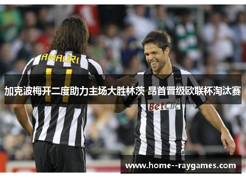 加克波梅开二度助力主场大胜林茨 昂首晋级欧联杯淘汰赛 加克波梅开二度助力主场大胜林茨 昂首晋级欧联杯淘汰赛