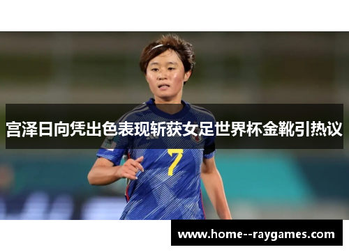 宫泽日向凭出色表现斩获女足世界杯金靴引热议
