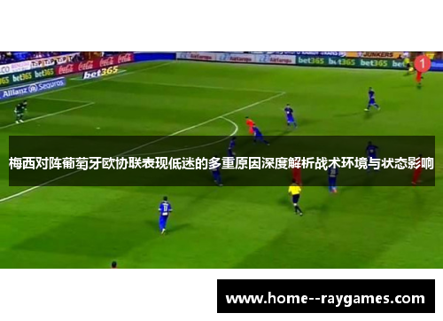 梅西对阵葡萄牙欧协联表现低迷的多重原因深度解析战术环境与状态影响