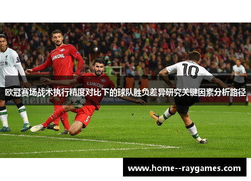 欧冠赛场战术执行精度对比下的球队胜负差异研究关键因素分析路径