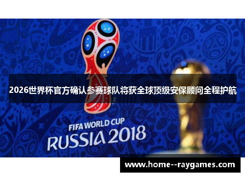 2026世界杯官方确认参赛球队将获全球顶级安保顾问全程护航